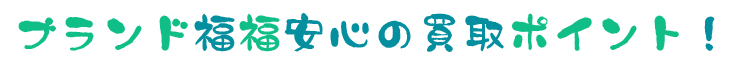 福福安心の買取ポイント！